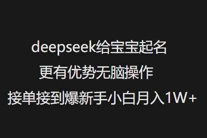 deepseek给宝宝起名更有优势无脑操作接单接到爆新手小白月入1W+互联网行业-互联网创业-创业网-知识创造价值 新生无限可能网创星球
