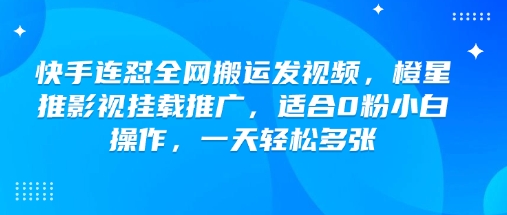 快手连怼全网搬运发视频，橙星推影视挂载推广，适合0粉小白操作，一天轻松多张互联网行业-互联网创业-创业网-知识创造价值 新生无限可能网创星球