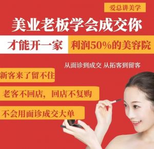 美业老板学会成交，你才能开一家利润50的美容院，从面诊到成交，从拓客到留客互联网行业-互联网创业-创业网-知识创造价值 新生无限可能网创星球