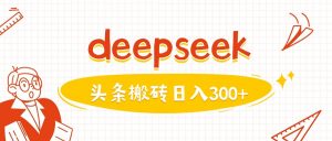 利用deepseek分钟一篇图文，做头条日入3张互联网行业-互联网创业-创业网-知识创造价值 新生无限可能网创星球