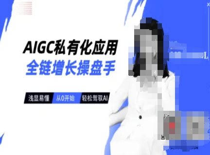 AIGC私有化应用全链增长操盘手，浅显易懂，从0开始轻松，驾驭AI互联网行业-互联网创业-创业网-知识创造价值 新生无限可能网创星球
