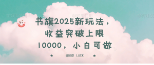 书旗2025新玩法，收益突破上限10000，小白可做互联网行业-互联网创业-创业网-知识创造价值 新生无限可能网创星球
