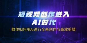 短视频创作进入AI时代，教你如何用AI进行全新创作与高效剪辑互联网行业-互联网创业-创业网-知识创造价值 新生无限可能网创星球
