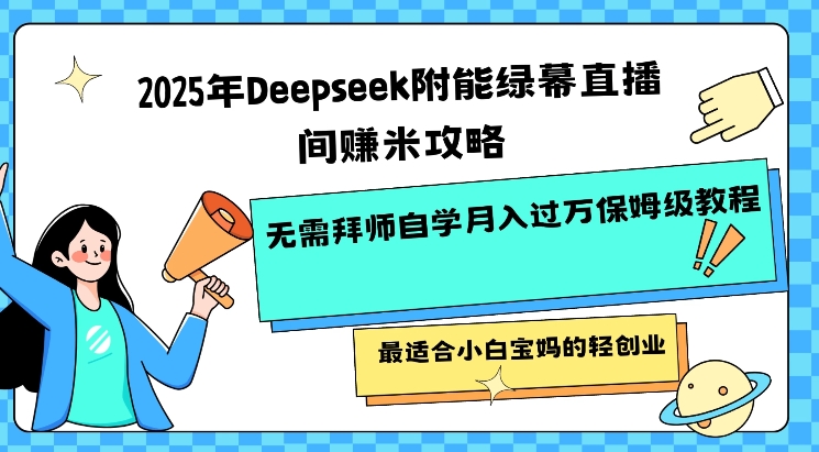 2025年Deepseek附能绿幕直播间挣米攻略无需拜师自学月入过W保姆级教程，最适合小白宝妈的轻创业互联网行业-互联网创业-创业网-知识创造价值 新生无限可能网创星球
