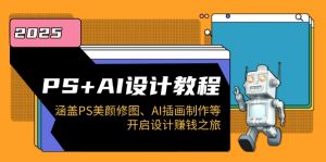 PS+AI设计教程：涵盖PS美颜修图、AI插画制作等，开启设计赚钱之旅互联网行业-互联网创业-创业网-知识创造价值 新生无限可能网创星球