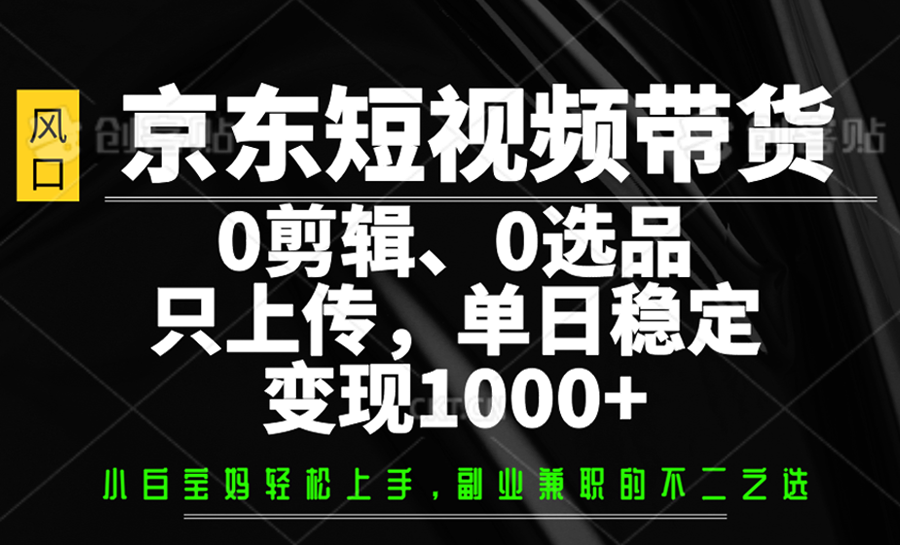 京东短视频带货,0剪辑,0选品,只上传,单日稳定变现1000+互联网行业-互联网创业-创业网-知识创造价值 新生无限可能网创星球