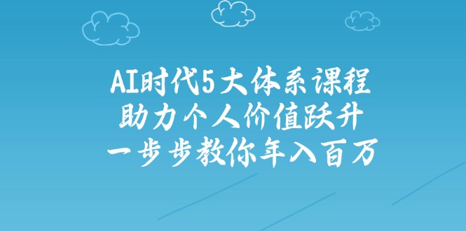 AI时代5大体系课程：助力个人价值跃升，一步步教你年入百万互联网行业-互联网创业-创业网-知识创造价值 新生无限可能网创星球