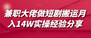 兼职大佬做短剧搬运月入14W实操经验分享互联网行业-互联网创业-创业网-知识创造价值 新生无限可能网创星球