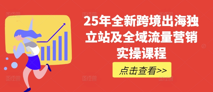 25年全新跨境出海独立站及全域流量营销实操课程,跨境电商独立站TIKTOK全域营销普货特货玩法大全互联网行业-互联网创业-创业网-知识创造价值 新生无限可能网创星球