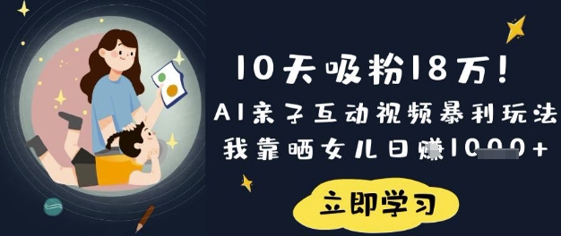 10天吸粉18W!AI亲子互动视频暴利玩法,我靠晒女儿日入数张互联网行业-互联网创业-创业网-知识创造价值 新生无限可能网创星球
