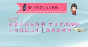 用AI制作美女飞天视频，流量天花板级别，单日变现5张+小白轻松上手，保姆级教学互联网行业-互联网创业-创业网-知识创造价值 新生无限可能网创星球