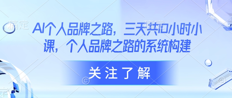 AI个人品牌之路，​三天共10小时小课，个人品牌之路的系统构建互联网行业-互联网创业-创业网-知识创造价值 新生无限可能网创星球