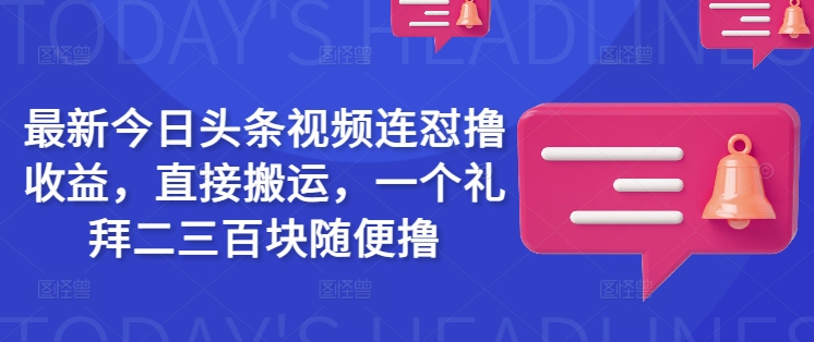 最新今日头条视频连怼撸收益，直接搬运，一个礼拜二三百块随便撸互联网行业-互联网创业-创业网-知识创造价值 新生无限可能网创星球
