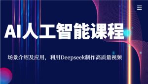 AI人工智能课程，场景介绍及应用，利用Deepseek制作高质量视频互联网行业-互联网创业-创业网-知识创造价值 新生无限可能网创星球