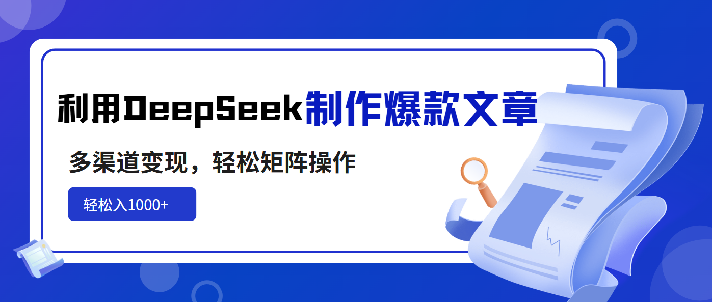 利用DeepSeek制作爆款文章，多渠道变现，轻松矩阵操作，轻松日入1000+互联网行业-互联网创业-创业网-知识创造价值 新生无限可能网创星球