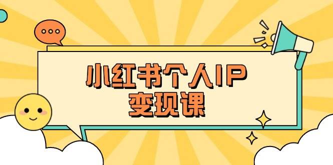 小红书个人变现课：精准人设定位+爆款选题拆解，教你打造百万流量账号秘籍互联网行业-互联网创业-创业网-知识创造价值 新生无限可能网创星球