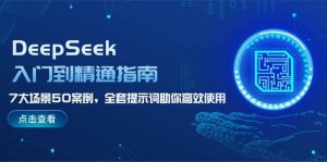 DeepSeek入门到精通指南,7大场景50案例,全套提示词助你高效使用互联网行业-互联网创业-创业网-知识创造价值 新生无限可能网创星球