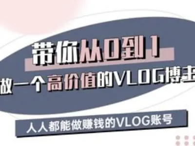 带你从0-1做一个高价值的VLOG博主三期，人人都能做挣钱的VLOG账号互联网行业-互联网创业-创业网-知识创造价值 新生无限可能网创星球