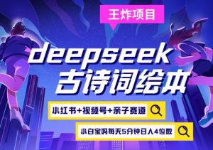deepseek+小红书视频号+古诗词绘本，亲子赛道，高端宝妈粉，起号快每天五分钟，日入四位数互联网行业-互联网创业-创业网-知识创造价值 新生无限可能网创星球