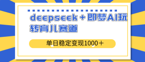 deepseek＋即梦AI玩转育儿赛道，单日稳定变现1000＋育儿赛道互联网行业-互联网创业-创业网-知识创造价值 新生无限可能网创星球