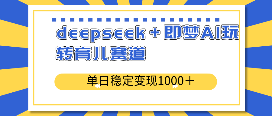 deepseek＋即梦AI玩转育儿赛道，单日稳定变现1000＋育儿赛道互联网行业-互联网创业-创业网-知识创造价值 新生无限可能网创星球