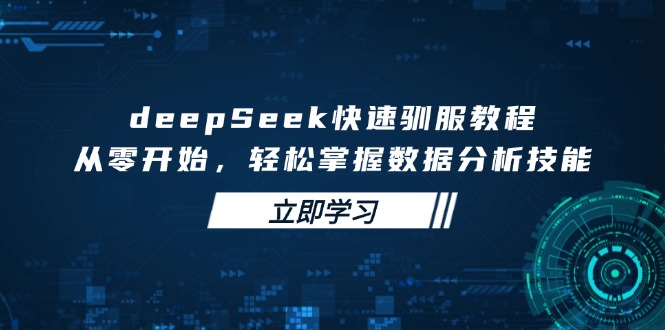 deepSeek快速驯服教程，从零开始，轻松掌握数据分析技能互联网行业-互联网创业-创业网-知识创造价值 新生无限可能网创星球
