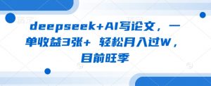 deepseek+AI写论文，一单收益3张+ 轻松月入过W，目前旺季互联网行业-互联网创业-创业网-知识创造价值 新生无限可能网创星球