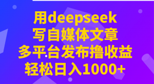 用deepseek写自媒体文章，多平台发布撸收益，轻松日入1000+！互联网行业-互联网创业-创业网-知识创造价值 新生无限可能网创星球