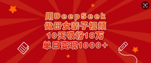 用DeepSeek做母女亲子视频,10天吸粉18万,单日变现多张互联网行业-互联网创业-创业网-知识创造价值 新生无限可能网创星球