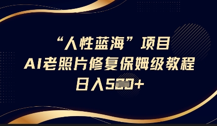 人性蓝海AI老照片修复项目保姆级教程,长期复购,轻松日入5张互联网行业-互联网创业-创业网-知识创造价值 新生无限可能网创星球