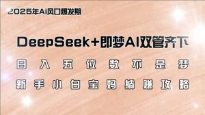 日入五位数不是梦，DeepSeek+即梦AI双管齐下，新手小白宝妈躺赚攻略互联网行业-互联网创业-创业网-知识创造价值 新生无限可能网创星球