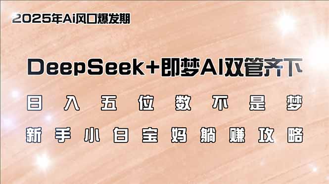 日入五位数不是梦,DeepSeek+即梦AI双管齐下,新手小白宝妈躺赚攻略互联网行业-互联网创业-创业网-知识创造价值 新生无限可能网创星球