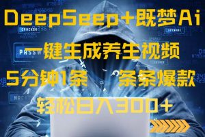 DeepSeek+既梦Ai生成养生视频，5分钟一条，条条爆款，轻松日入300+互联网行业-互联网创业-创业网-知识创造价值 新生无限可能网创星球