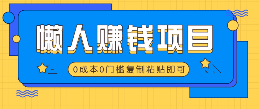适合懒人的赚钱方法，复制粘贴即可，小白轻松上手几分钟就搞定互联网行业-互联网创业-创业网-知识创造价值 新生无限可能网创星球