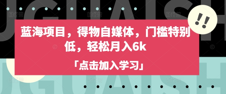 蓝海项目,得物自媒体,门槛特别低,轻松月入6k互联网行业-互联网创业-创业网-知识创造价值 新生无限可能网创星球