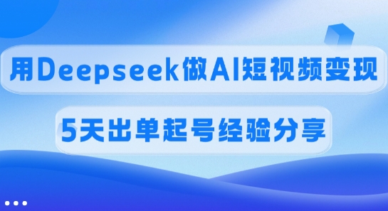 佣金45%，用Deepseek做AI短视频变现，5天出单起号经验分享互联网行业-互联网创业-创业网-知识创造价值 新生无限可能网创星球