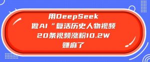 用DeepSeek做AI“复活历史人物”视频，20条视频涨粉10.2W，挣麻了互联网行业-互联网创业-创业网-知识创造价值 新生无限可能网创星球