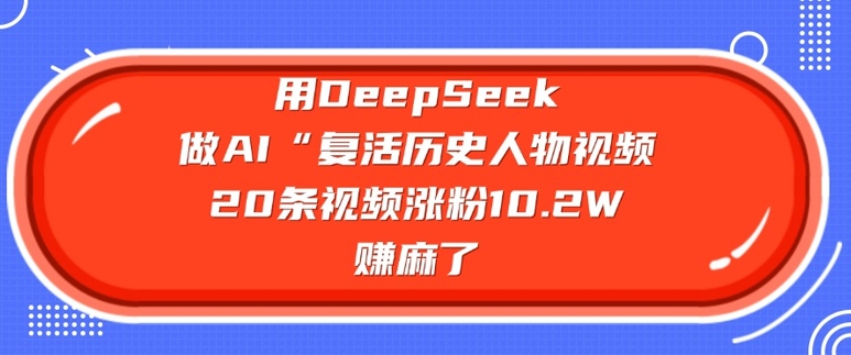 用DeepSeek做AI“复活历史人物”视频，20条视频涨粉10.2W，挣麻了互联网行业-互联网创业-创业网-知识创造价值 新生无限可能网创星球