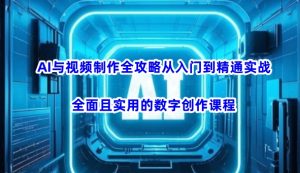 AI与视频制作全攻略从入门到精通实战，全面且实用的数字创作课程互联网行业-互联网创业-创业网-知识创造价值 新生无限可能网创星球
