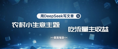 用DeepSeek写农村创业小项目，篇篇爆款，暴力引流，吃流量主收益变现互联网行业-互联网创业-创业网-知识创造价值 新生无限可能网创星球