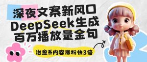 深夜文案新风口：DeepSeek生成百万播放量金句，治愈系内容涨粉快3倍互联网行业-互联网创业-创业网-知识创造价值 新生无限可能网创星球