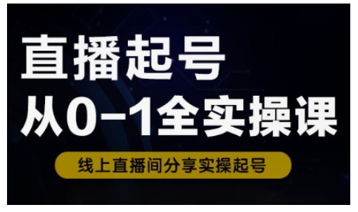 直播起号从0-1全实操课,新人0基础快速入门,0-1阶段流程化学习互联网行业-互联网创业-创业网-知识创造价值 新生无限可能网创星球