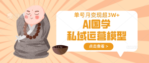 AI国学私域运营模型，无成本、变现快、周期短、持续性强，单号月变现3w+互联网行业-互联网创业-创业网-知识创造价值 新生无限可能网创星球