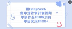 用DeepSeek做中式饮食计划视频，单条作品100W浏览，单日变现多张互联网行业-互联网创业-创业网-知识创造价值 新生无限可能网创星球