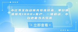小红书全自动曝光引流技术，单日精准曝光1000+客户，一键启动，小白也能当天引流【揭秘】互联网行业-互联网创业-创业网-知识创造价值 新生无限可能网创星球