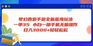 梦幻西游手游全新蓝海玩法 一单35 小白一部手机无脑操作 日入3000+轻轻...互联网行业-互联网创业-创业网-知识创造价值 新生无限可能网创星球