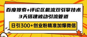 百度搜索+评论区截流双引擎技术，3天搭建被动引流管道，日引300+创业粉...互联网行业-互联网创业-创业网-知识创造价值 新生无限可能网创星球