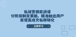 私域营销实战课，分阶段制定策略，精准触达用户，实现高成交私聊转化互联网行业-互联网创业-创业网-知识创造价值 新生无限可能网创星球
