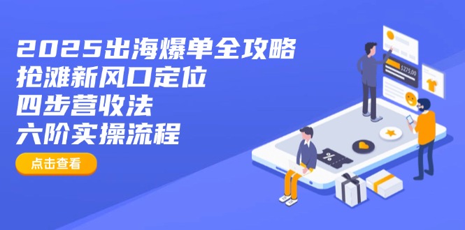 2025出海爆单全攻略：抢滩新风口定位+四步营收法+六阶实操流程互联网行业-互联网创业-创业网-知识创造价值 新生无限可能网创星球