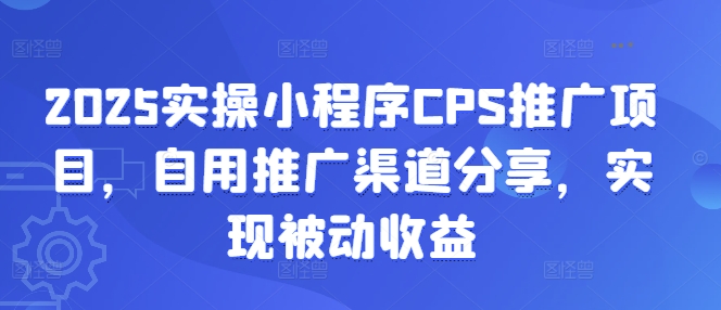 2025实操小程序CPS推广项目,自用推广渠道分享,实现被动收益互联网行业-互联网创业-创业网-知识创造价值 新生无限可能网创星球
